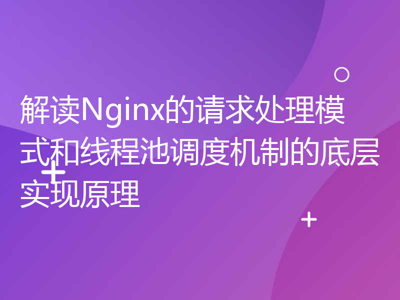 解读Nginx的请求处理模式和线程池调度机制的底层实现原理