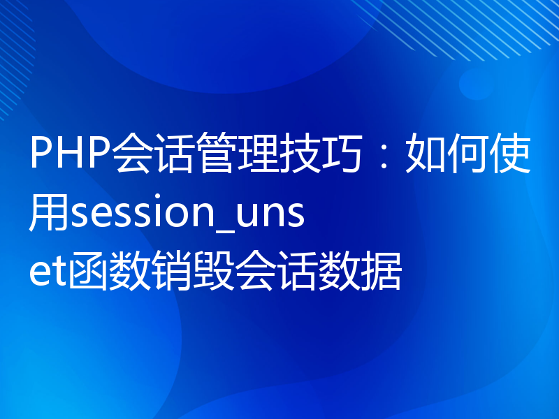 PHP会话管理技巧：如何使用session_unset函数销毁会话数据