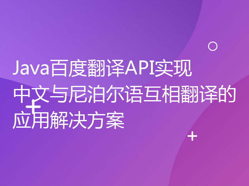 Java百度翻译API实现中文与尼泊尔语互相翻译的应用解决方案