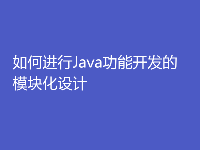 如何进行Java功能开发的模块化设计