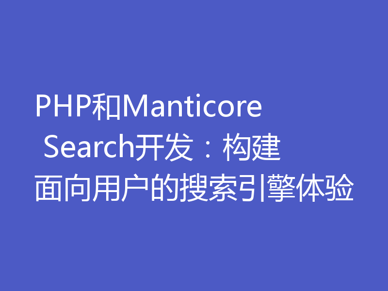 PHP和Manticore Search开发：构建面向用户的搜索引擎体验