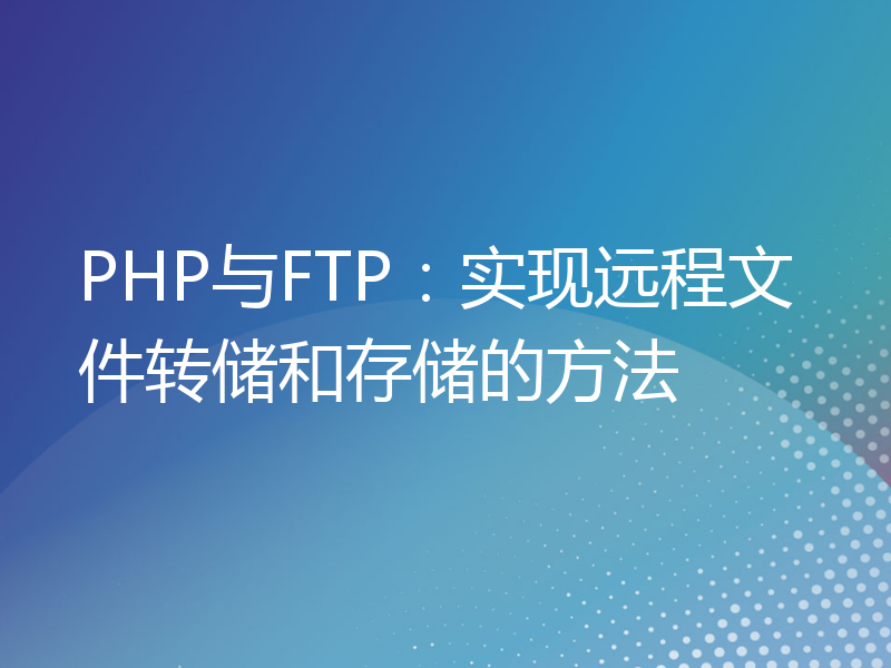 PHP与FTP：实现远程文件转储和存储的方法