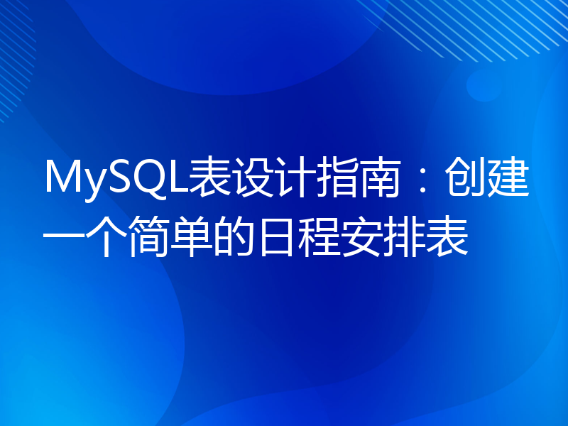 MySQL表设计指南：创建一个简单的日程安排表