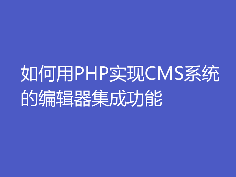 如何用PHP实现CMS系统的编辑器集成功能