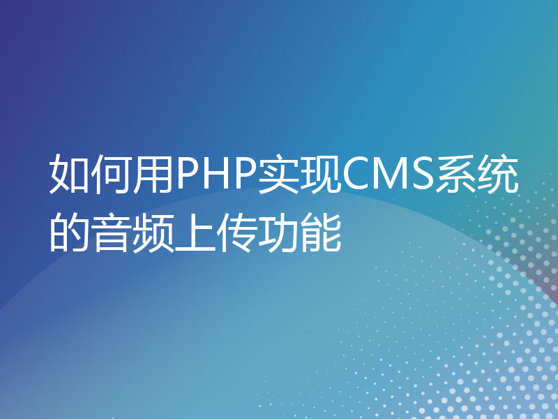 如何用PHP实现CMS系统的音频上传功能