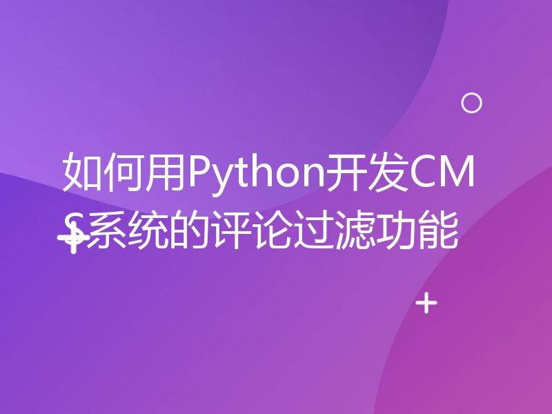 如何用Python开发CMS系统的评论过滤功能