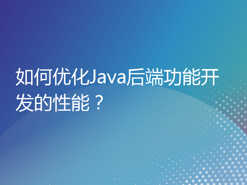 如何优化Java后端功能开发的性能？