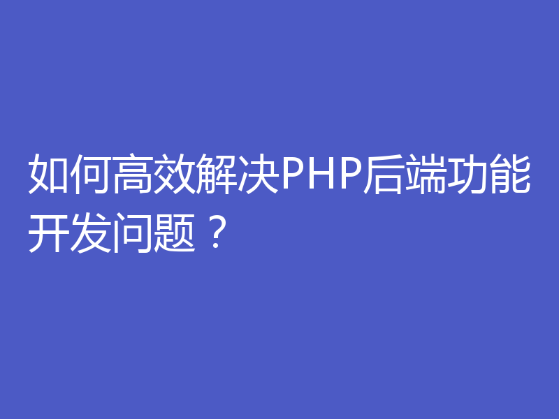 如何高效解决PHP后端功能开发问题？