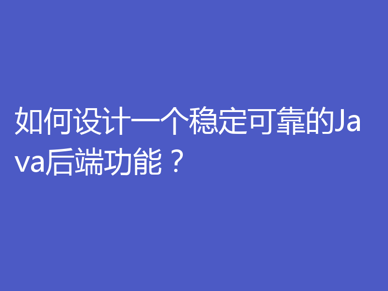 如何设计一个稳定可靠的Java后端功能？