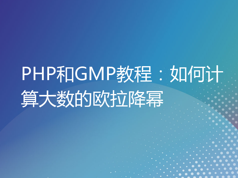 PHP和GMP教程：如何计算大数的欧拉降幂