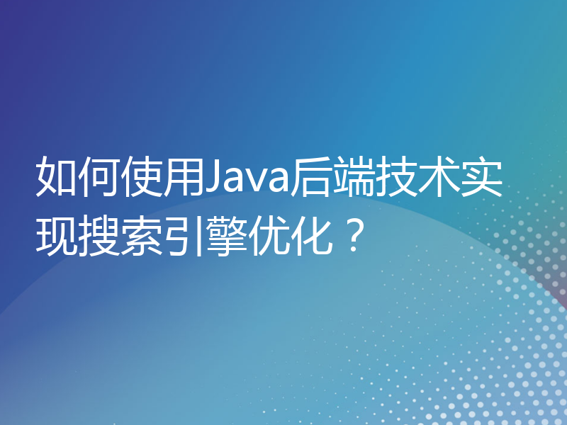 如何使用Java后端技术实现搜索引擎优化？