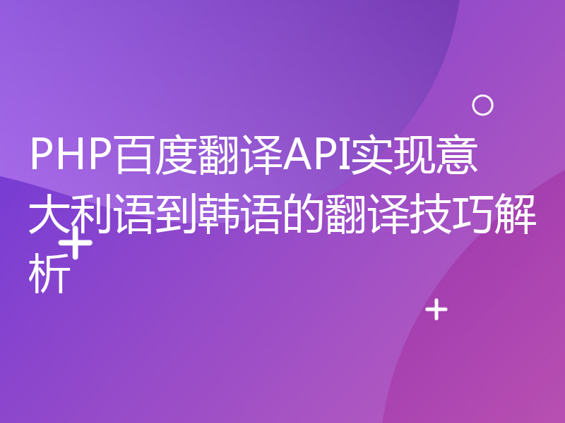 PHP百度翻译API实现意大利语到韩语的翻译技巧解析