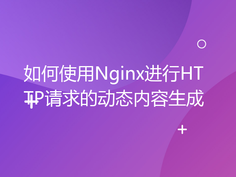 如何使用Nginx进行HTTP请求的动态内容生成