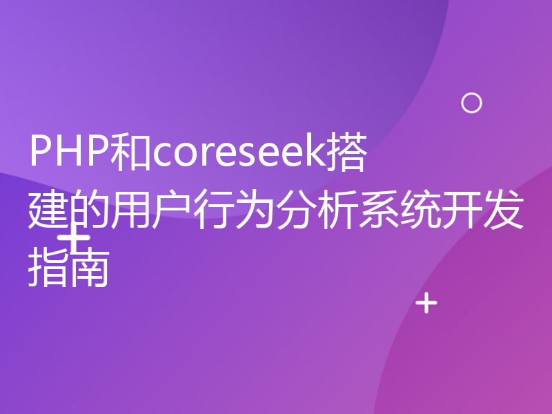 PHP和coreseek搭建的用户行为分析系统开发指南