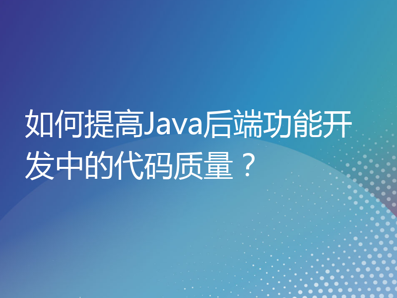 如何提高Java后端功能开发中的代码质量？