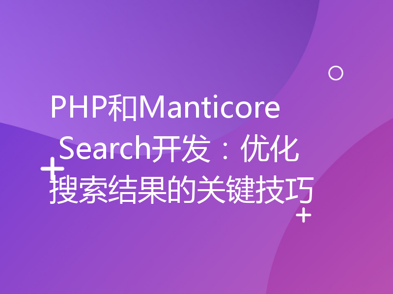 PHP和Manticore Search开发：优化搜索结果的关键技巧