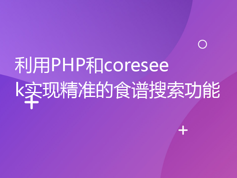 利用PHP和coreseek实现精准的食谱搜索功能