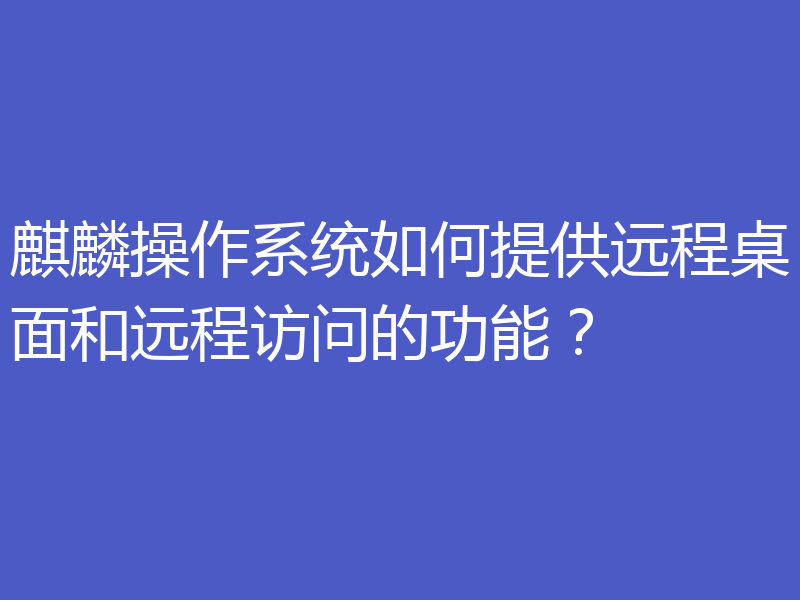 麒麟操作系统如何提供远程桌面和远程访问的功能？