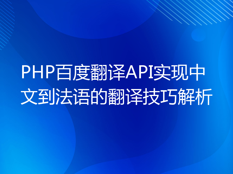 PHP百度翻译API实现中文到法语的翻译技巧解析