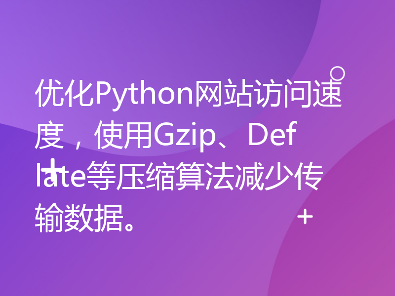 优化Python网站访问速度，使用Gzip、Deflate等压缩算法减少传输数据。