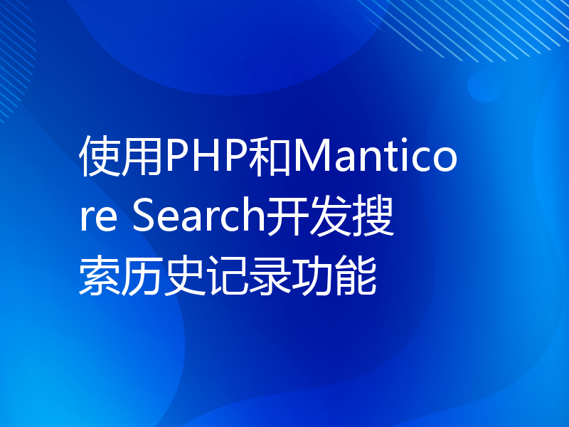 使用PHP和Manticore Search开发搜索历史记录功能