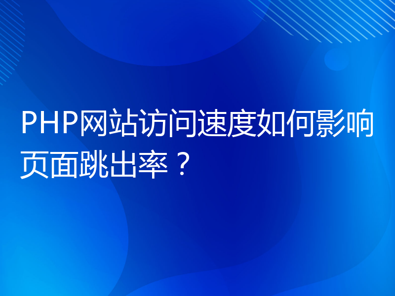 PHP网站访问速度如何影响页面跳出率？