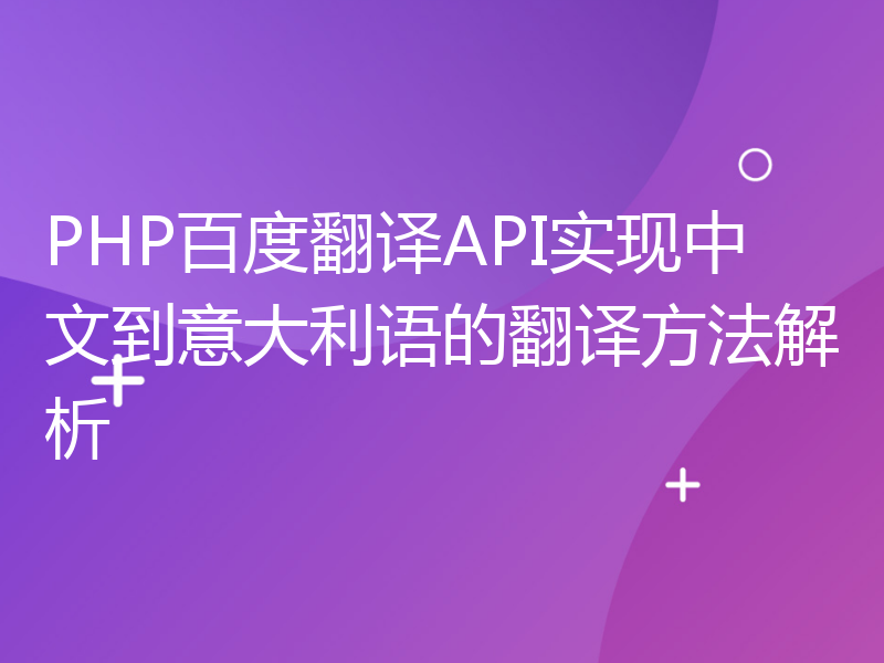 PHP百度翻译API实现中文到意大利语的翻译方法解析