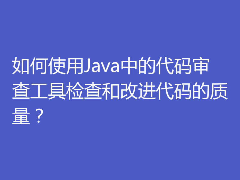 如何使用Java中的代码审查工具检查和改进代码的质量？