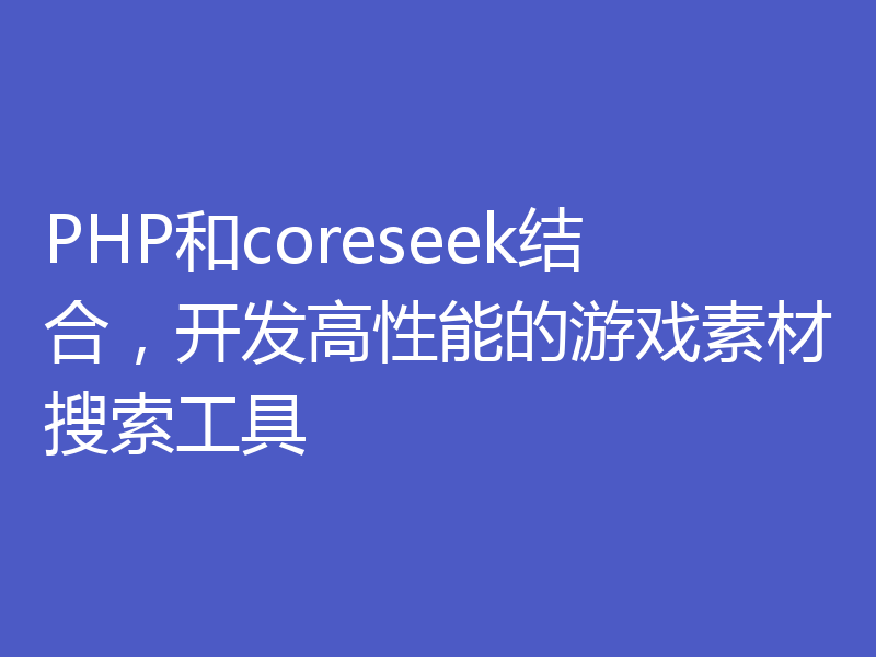 PHP和coreseek结合，开发高性能的游戏素材搜索工具