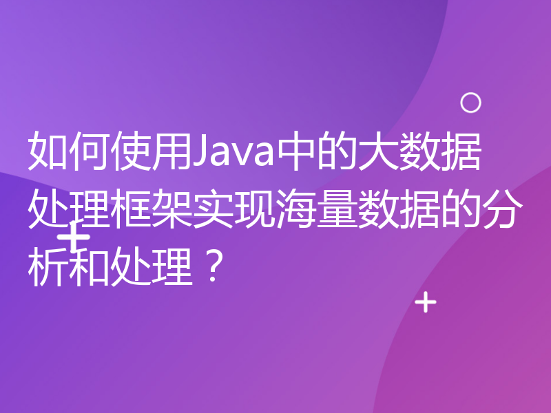 如何使用Java中的大数据处理框架实现海量数据的分析和处理？