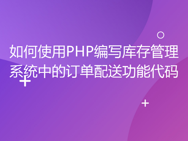 如何使用PHP编写库存管理系统中的订单配送功能代码