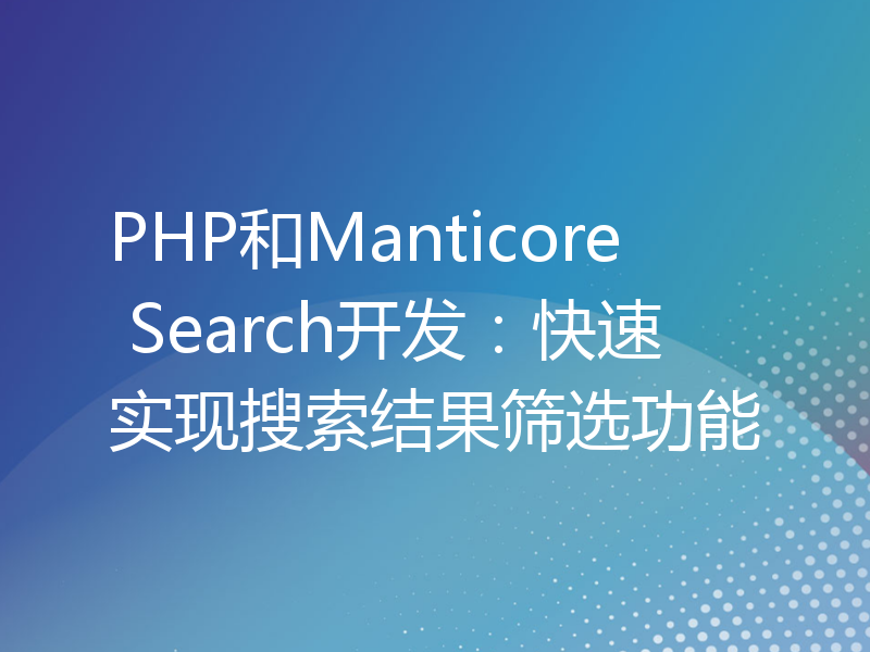 PHP和Manticore Search开发：快速实现搜索结果筛选功能