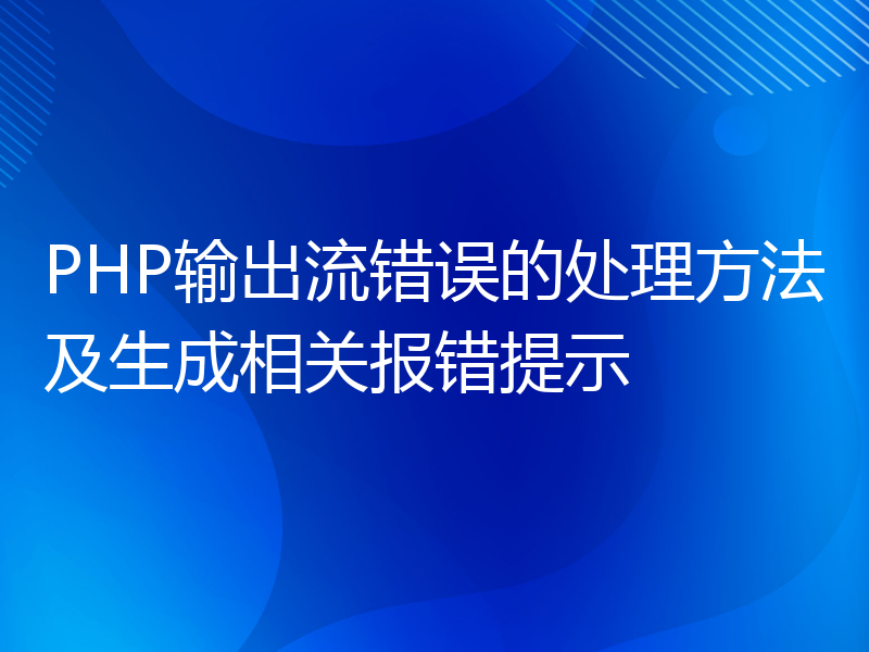 PHP输出流错误的处理方法及生成相关报错提示