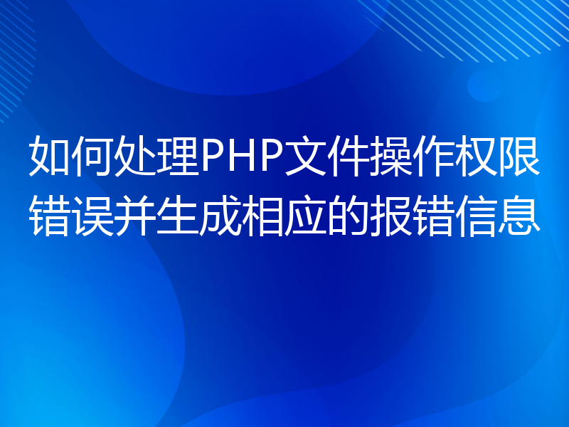 如何处理PHP文件操作权限错误并生成相应的报错信息