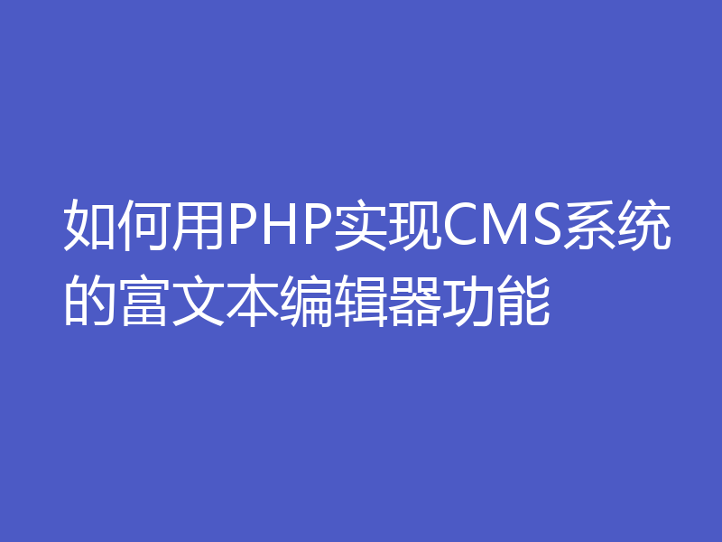 如何用PHP实现CMS系统的富文本编辑器功能