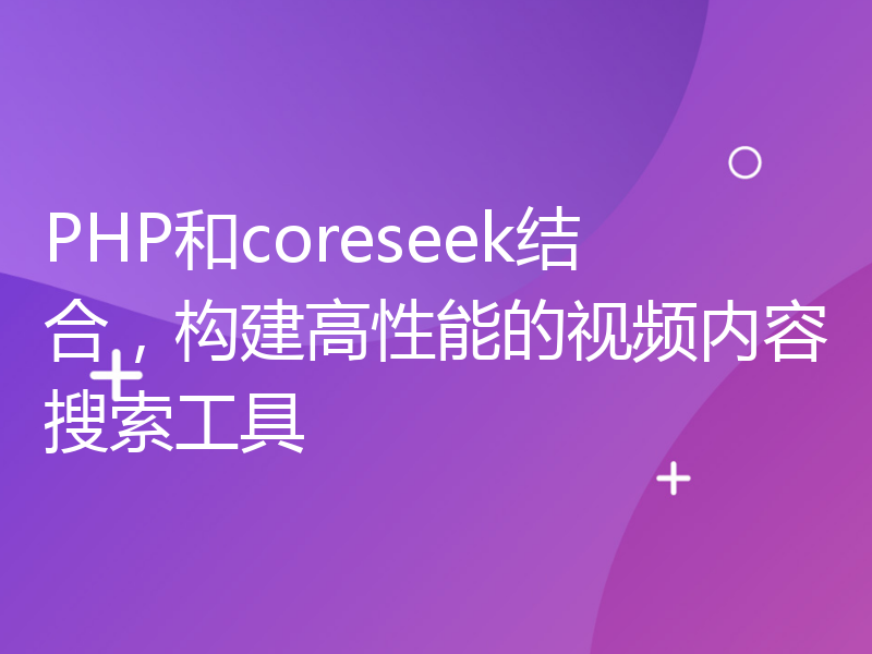 PHP和coreseek结合，构建高性能的视频内容搜索工具