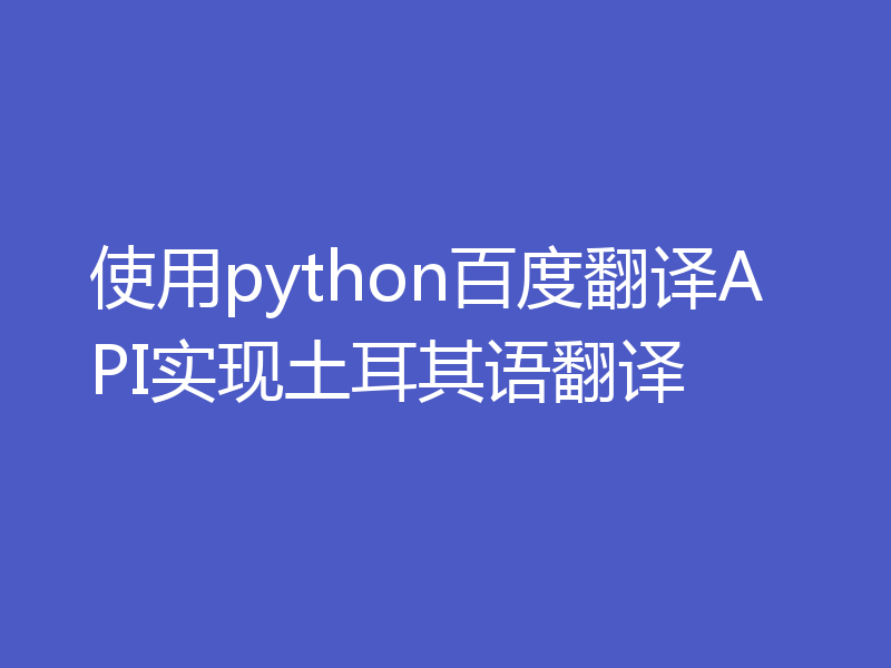 使用python百度翻译API实现土耳其语翻译