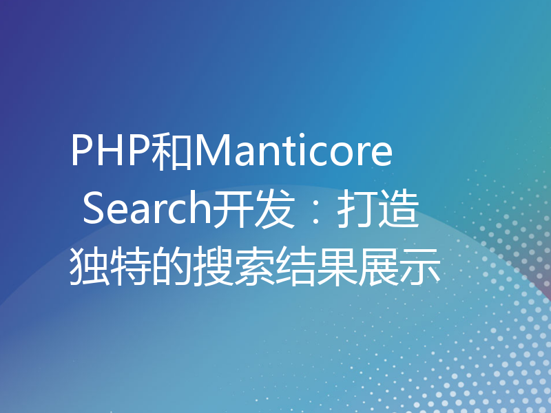 PHP和Manticore Search开发：打造独特的搜索结果展示