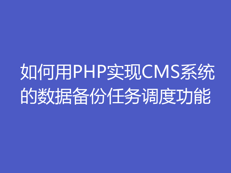 如何用PHP实现CMS系统的数据备份任务调度功能