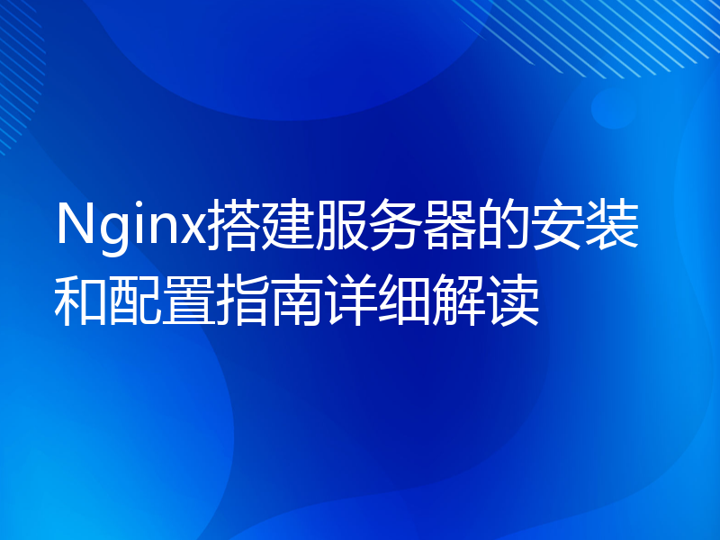 Nginx搭建服务器的安装和配置指南详细解读