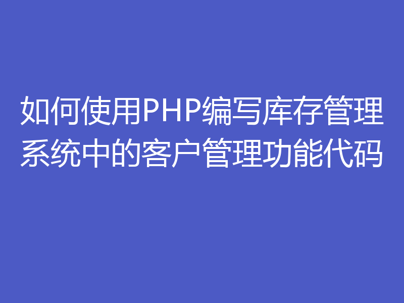 如何使用PHP编写库存管理系统中的客户管理功能代码