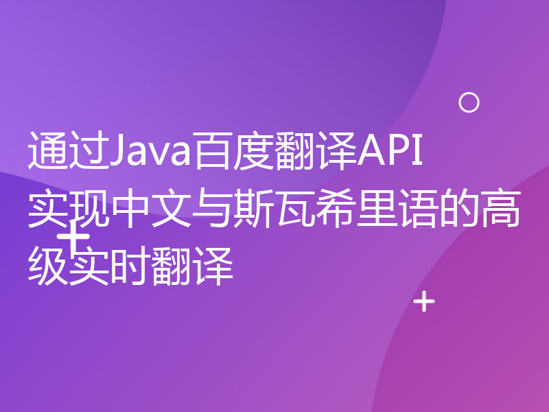 通过Java百度翻译API实现中文与斯瓦希里语的高级实时翻译