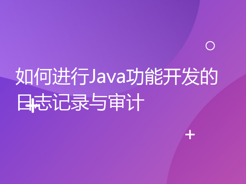 如何进行Java功能开发的日志记录与审计