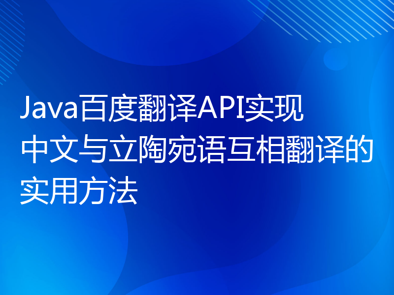 Java百度翻译API实现中文与立陶宛语互相翻译的实用方法