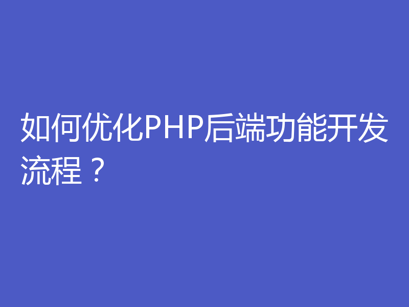 如何优化PHP后端功能开发流程？