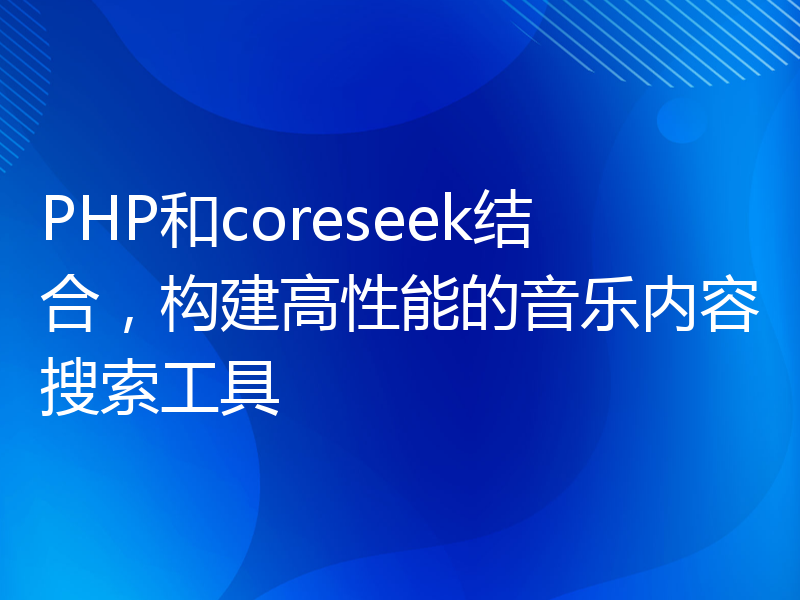 PHP和coreseek结合，构建高性能的音乐内容搜索工具