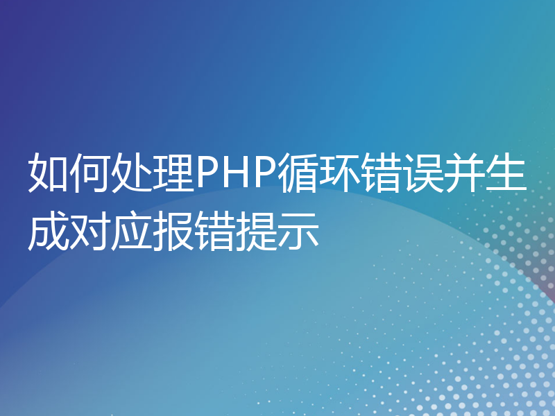 如何处理PHP循环错误并生成对应报错提示