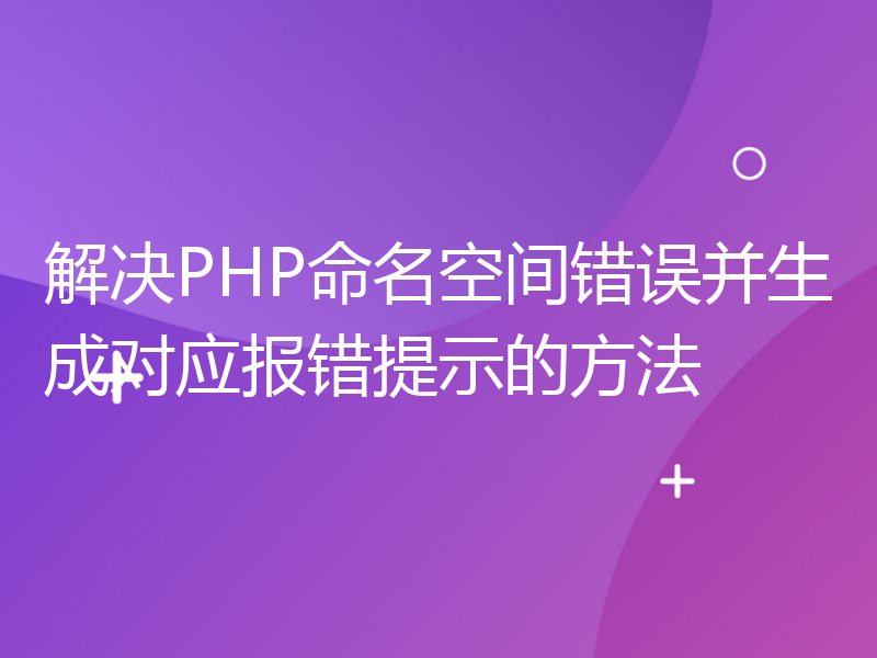 解决PHP命名空间错误并生成对应报错提示的方法