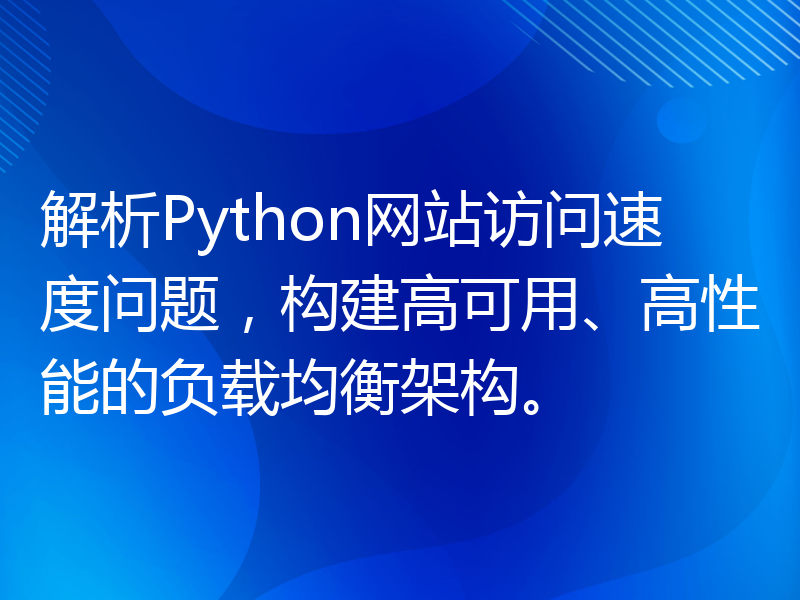 解析Python网站访问速度问题，构建高可用、高性能的负载均衡架构。