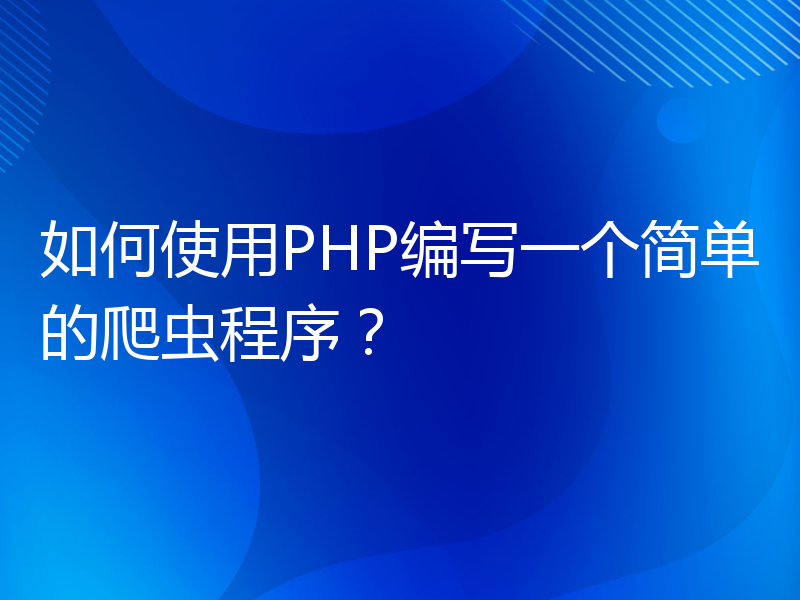 如何使用PHP编写一个简单的爬虫程序？